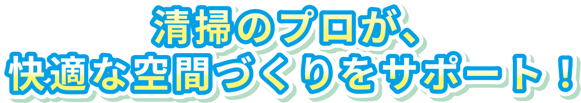 清掃のプロが、快適な空間づくりをサポート!